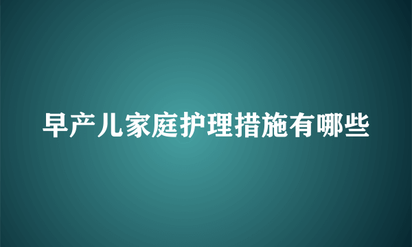 早产儿家庭护理措施有哪些