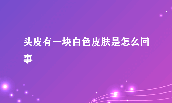 头皮有一块白色皮肤是怎么回事