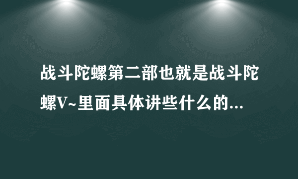 战斗陀螺第二部也就是战斗陀螺V~里面具体讲些什么的??好看吗?