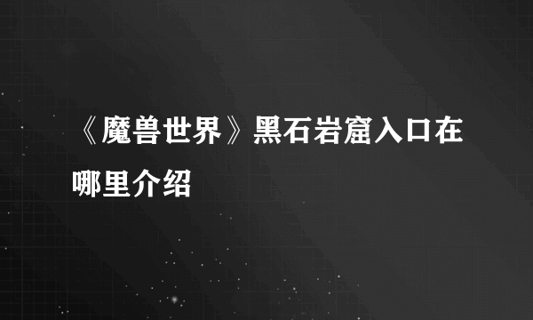 《魔兽世界》黑石岩窟入口在哪里介绍