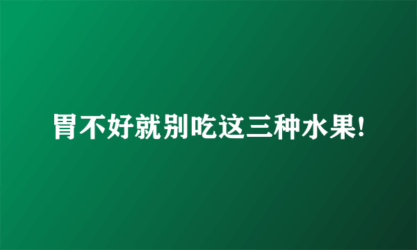 胃不好就别吃这三种水果!