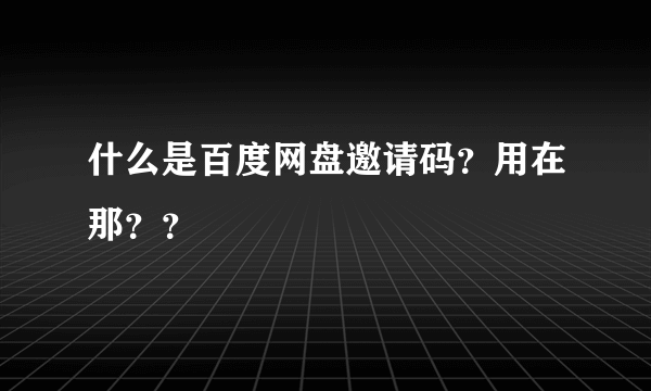 什么是百度网盘邀请码？用在那？？