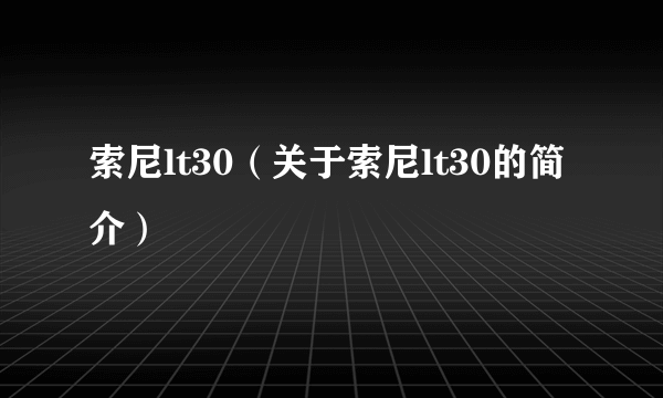 索尼lt30（关于索尼lt30的简介）