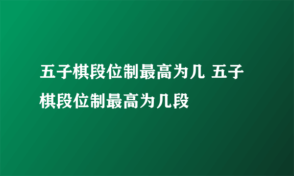 五子棋段位制最高为几 五子棋段位制最高为几段