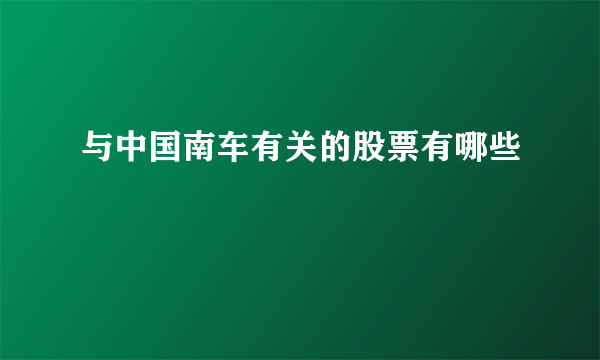 与中国南车有关的股票有哪些