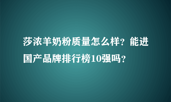 莎浓羊奶粉质量怎么样？能进国产品牌排行榜10强吗？