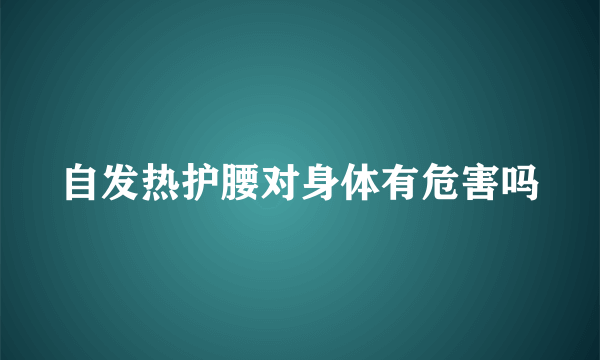 自发热护腰对身体有危害吗