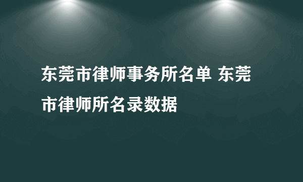 东莞市律师事务所名单 东莞市律师所名录数据