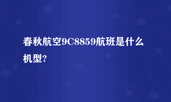 春秋航空9C8859航班是什么机型?