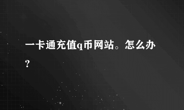 一卡通充值q币网站。怎么办？