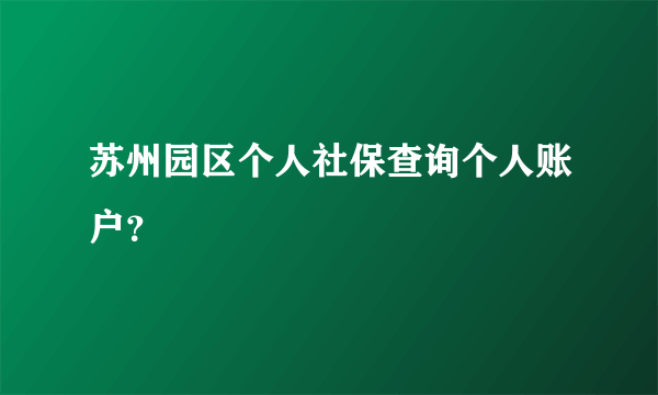 苏州园区个人社保查询个人账户？