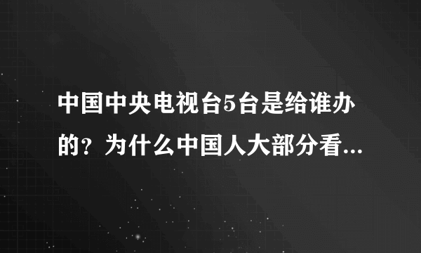 中国中央电视台5台是给谁办的？为什么中国人大部分看不到5台？