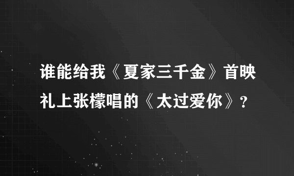 谁能给我《夏家三千金》首映礼上张檬唱的《太过爱你》？