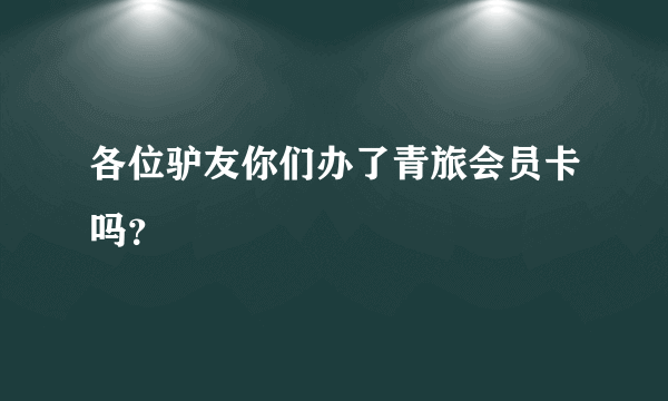 各位驴友你们办了青旅会员卡吗？