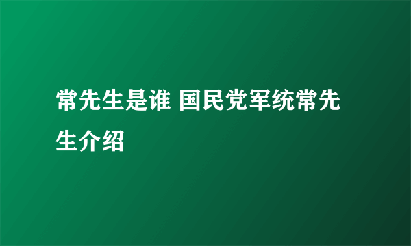 常先生是谁 国民党军统常先生介绍