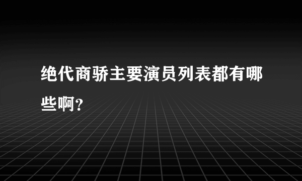 绝代商骄主要演员列表都有哪些啊？