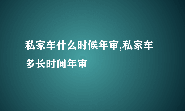 私家车什么时候年审,私家车多长时间年审