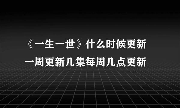 《一生一世》什么时候更新 一周更新几集每周几点更新