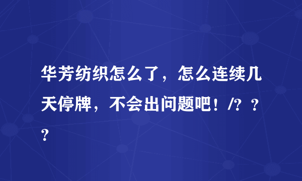 华芳纺织怎么了，怎么连续几天停牌，不会出问题吧！/？？？