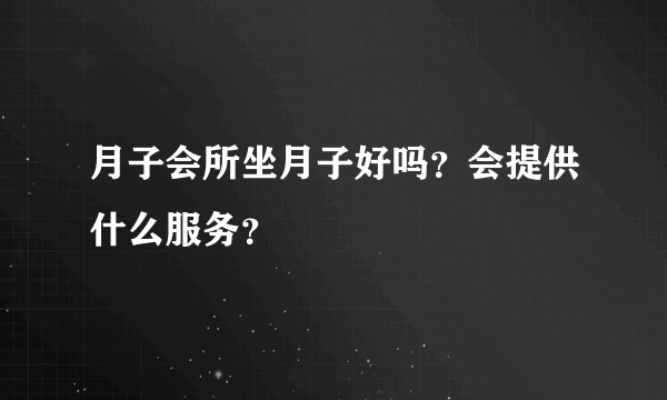 月子会所坐月子好吗？会提供什么服务？