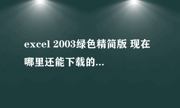 excel 2003绿色精简版 现在哪里还能下载的到 要能用的