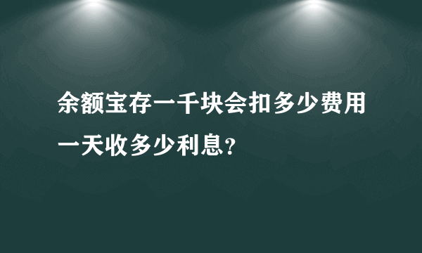 余额宝存一千块会扣多少费用一天收多少利息？