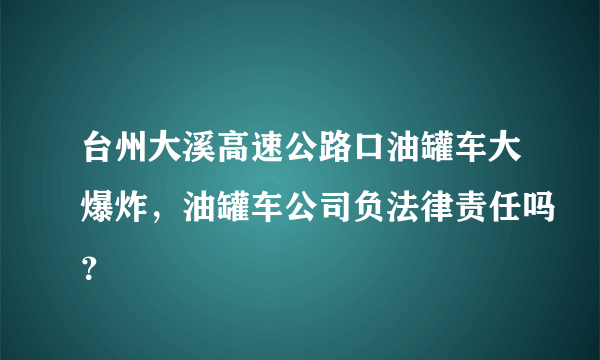 台州大溪高速公路口油罐车大爆炸，油罐车公司负法律责任吗？