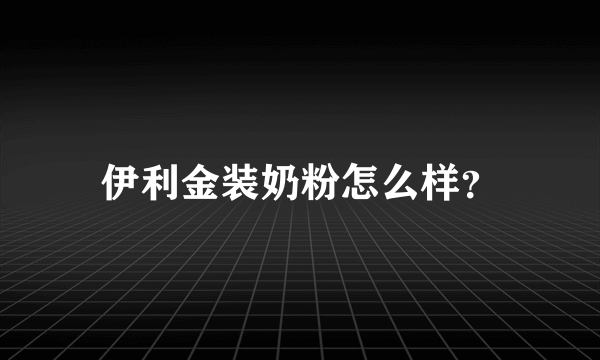 伊利金装奶粉怎么样？