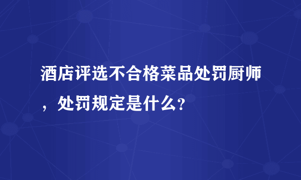 酒店评选不合格菜品处罚厨师，处罚规定是什么？