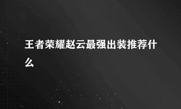 王者荣耀赵云最强出装推荐什么