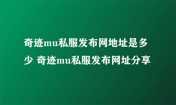 奇迹mu私服发布网地址是多少 奇迹mu私服发布网址分享