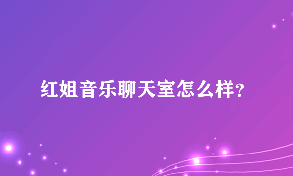 红姐音乐聊天室怎么样？