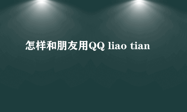 怎样和朋友用QQ liao tian