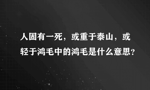 人固有一死，或重于泰山，或轻于鸿毛中的鸿毛是什么意思？