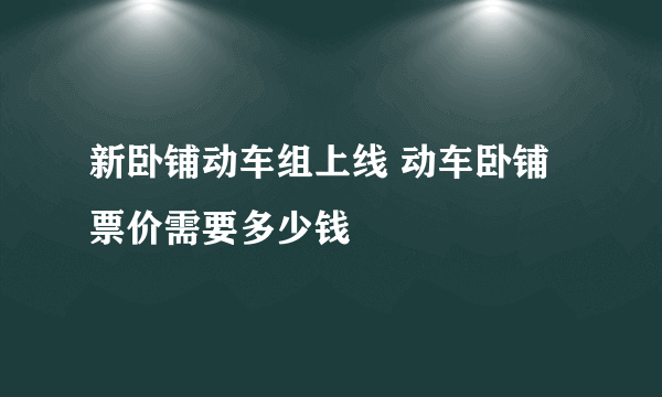 新卧铺动车组上线 动车卧铺票价需要多少钱