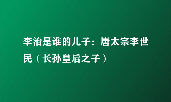 李治是谁的儿子：唐太宗李世民（长孙皇后之子）