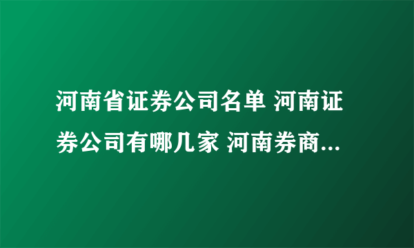 河南省证券公司名单 河南证券公司有哪几家 河南券商名单一览