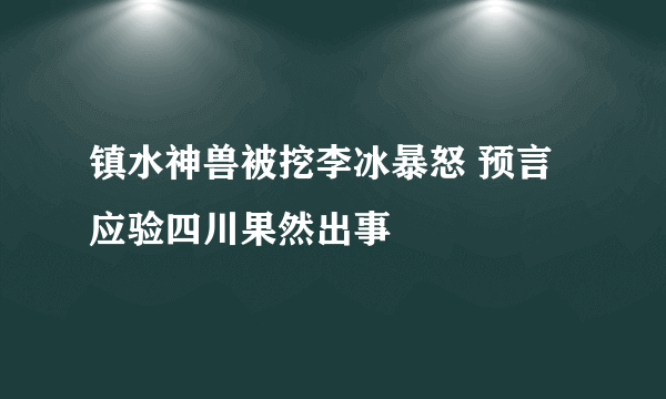 镇水神兽被挖李冰暴怒 预言应验四川果然出事