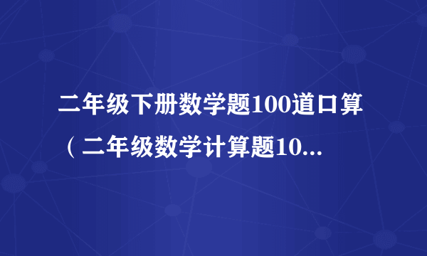 二年级下册数学题100道口算（二年级数学计算题100道加减混合运算）