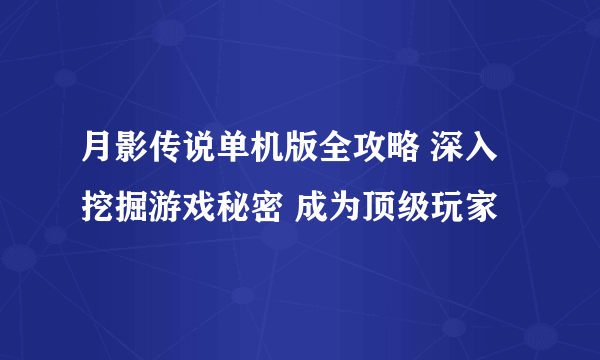 月影传说单机版全攻略 深入挖掘游戏秘密 成为顶级玩家