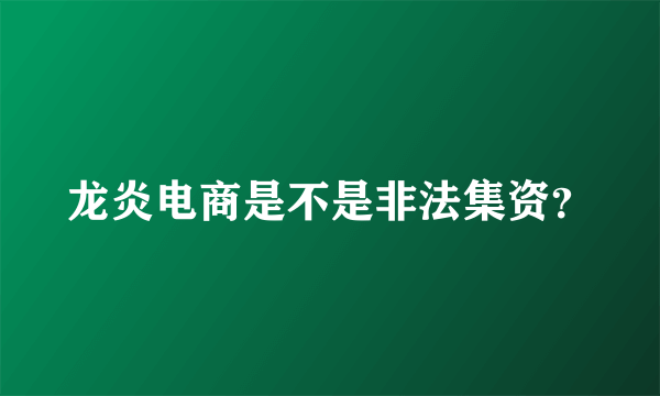 龙炎电商是不是非法集资？