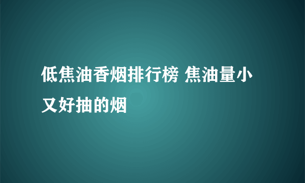 低焦油香烟排行榜 焦油量小又好抽的烟