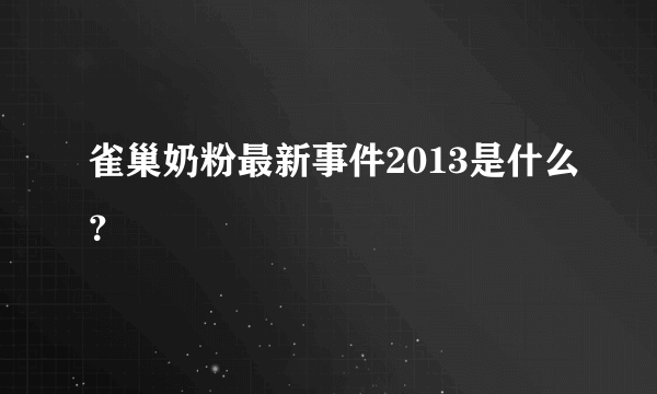 雀巢奶粉最新事件2013是什么？