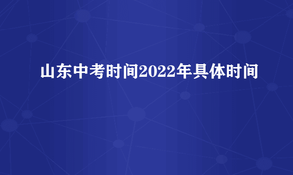 山东中考时间2022年具体时间