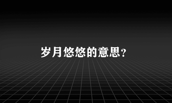 岁月悠悠的意思？