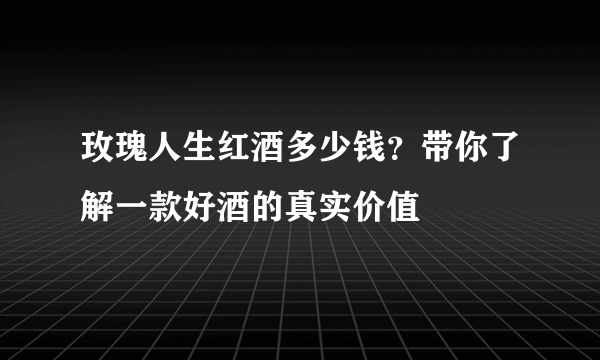 玫瑰人生红酒多少钱？带你了解一款好酒的真实价值