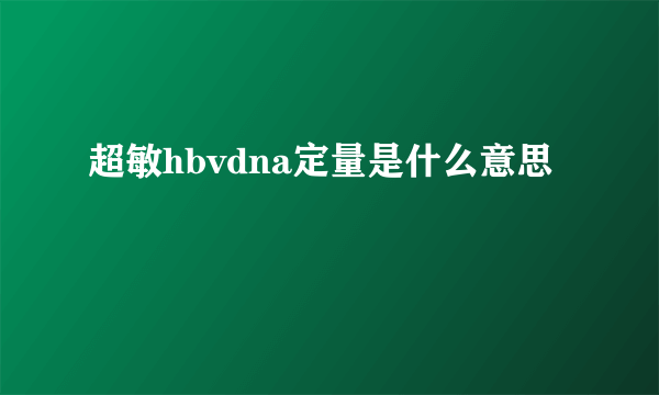 超敏hbvdna定量是什么意思