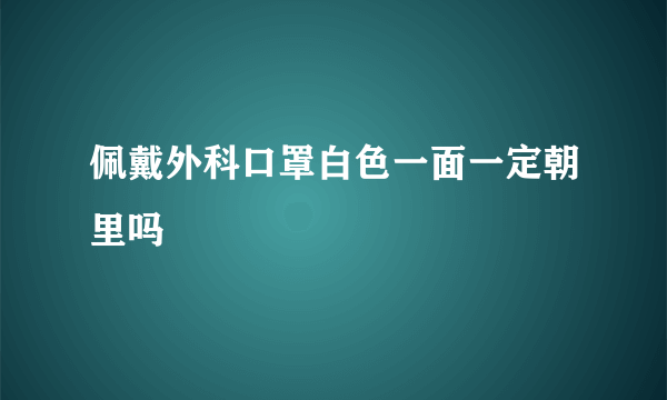 佩戴外科口罩白色一面一定朝里吗