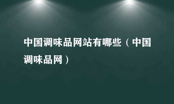 中国调味品网站有哪些（中国调味品网）