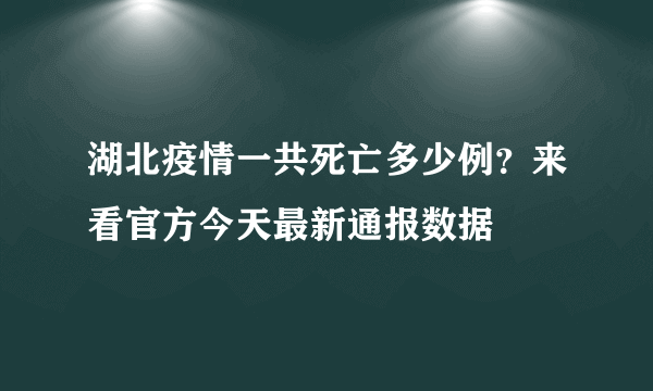 湖北疫情一共死亡多少例？来看官方今天最新通报数据